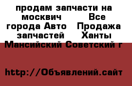 продам запчасти на москвич 2141 - Все города Авто » Продажа запчастей   . Ханты-Мансийский,Советский г.